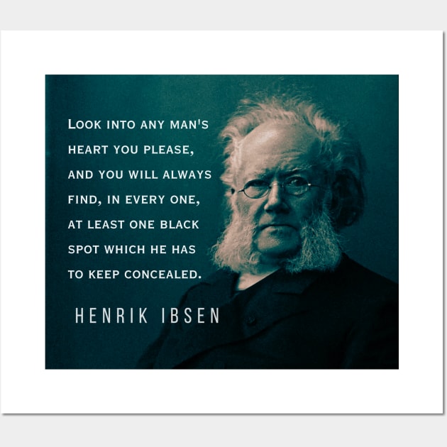 Henrik Ibsen portrait and quote: Look into any man's heart you please, and you will always find, in every one, at least one black spot which he has to keep concealed. Wall Art by artbleed